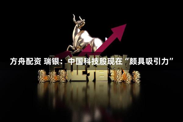 方舟配资 瑞银：中国科技股现在“颇具吸引力”