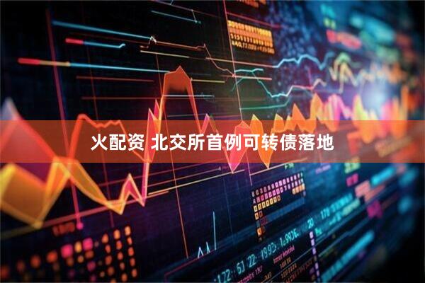 火配资 北交所首例可转债落地