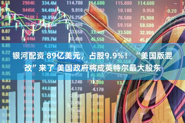 银河配资 89亿美元，占股9.9%！ “美国版混改”来了 美国政府将成英特尔最大股东
